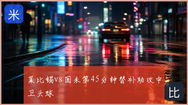 莱比锡vs国米第45分钟替补助攻中卫头球