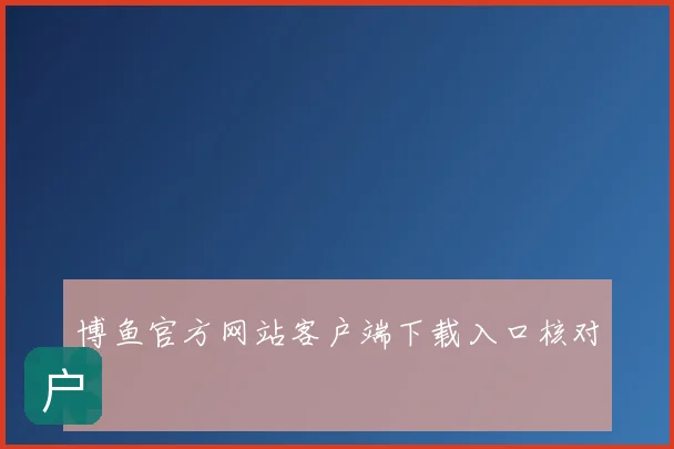 博鱼官方网站客户端下载入口核对