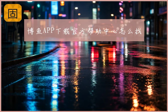 博鱼APP下载官方帮助中心怎么找