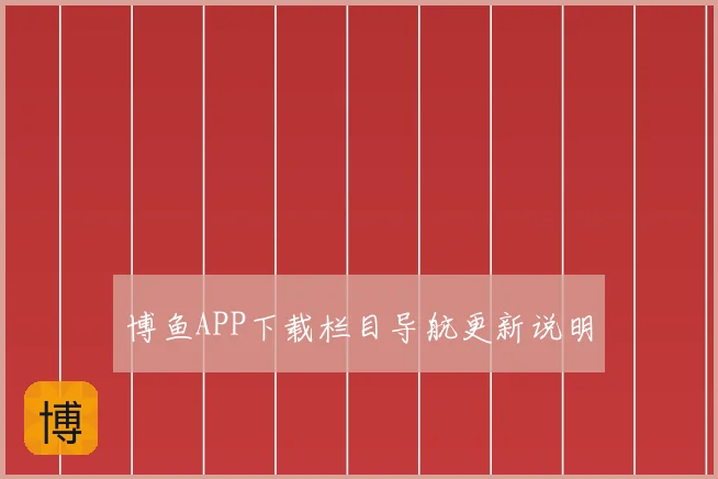 博鱼APP下载栏目导航更新说明