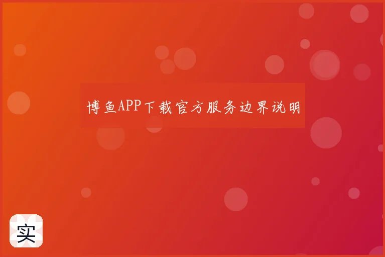博鱼APP下载官方服务边界说明