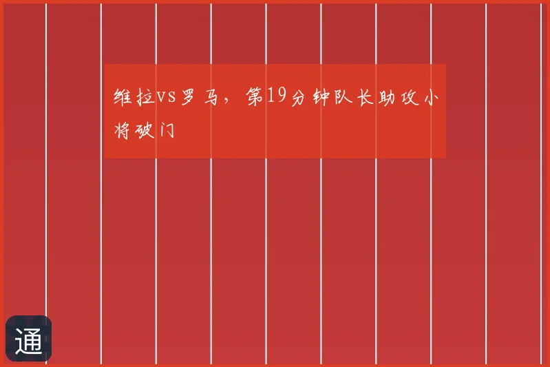 维拉vs罗马,第19分钟队长助攻小将破门