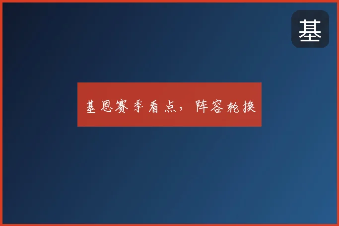 基恩赛季看点，阵容轮换