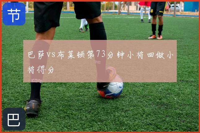 巴萨vs布莱顿第73分钟小将回做小将得分